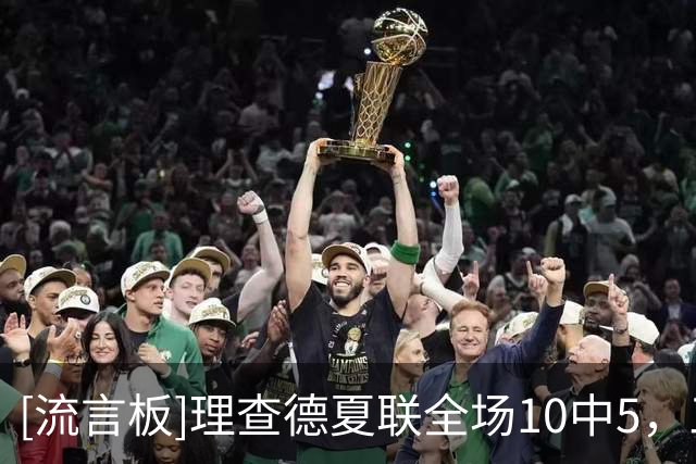 [流言板]理查德夏联全场10中5，三分6中3得到13分4板1助2抢断1盖帽